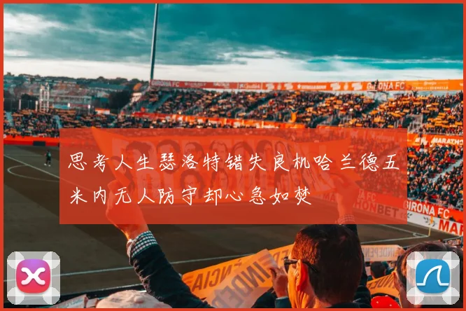思考人生瑟洛特错失良机哈兰德五米内无人防守却心急如焚